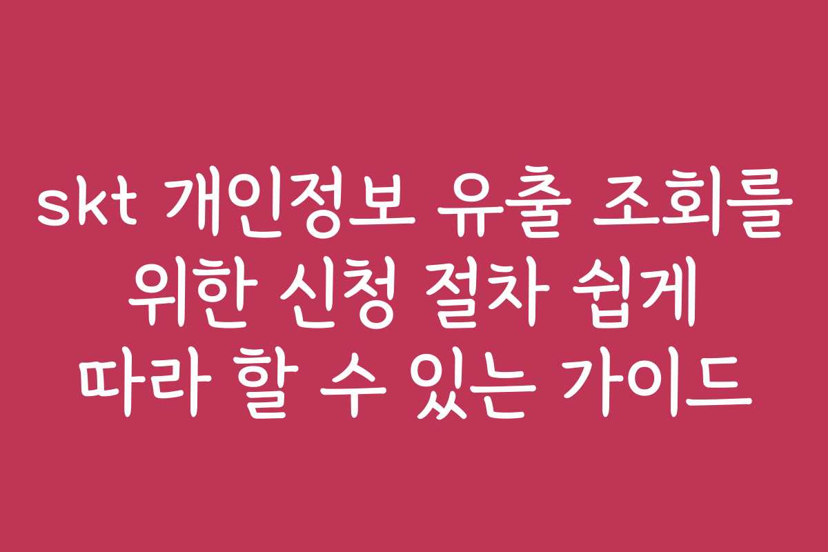skt 개인정보 유출 조회를 위한 신청 절차 쉽게 따라 할 수 있는 가이드 skt 개인정보 유출 조회를 위한 신청 절차 쉽게 따라 할 수 있는 가이드