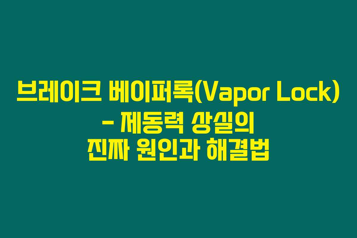 브레이크 베이퍼록(Vapor Lock) – 제동력 상실의 진짜 원인과 해결법 브레이크 베이퍼록(Vapor Lock) – 제동력 상실의 진짜 원인과 해결법