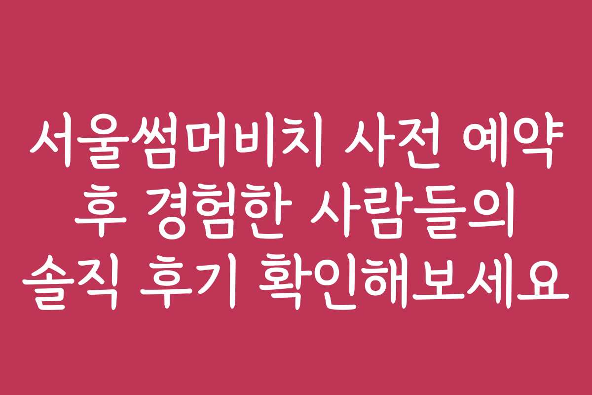 서울썸머비치 사전 예약 후 경험한 사람들의 솔직 후기 확인해보세요 서울썸머비치 사전 예약 후 경험한 사람들의 솔직 후기 확인해보세요