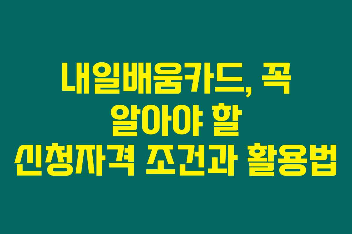 내일배움카드, 꼭 알아야 할 신청자격 조건과 활용법 내일배움카드, 꼭 알아야 할 신청자격 조건과 활용법