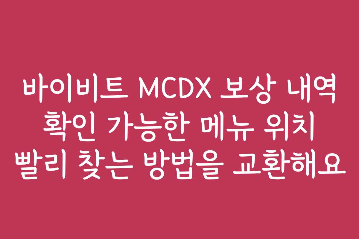 바이비트 MCDX 보상 내역 확인 가능한 메뉴 위치 빨리 찾는 방법을 교환해요 바이비트 MCDX 보상 내역 확인 가능한 메뉴 위치 빨리 찾는 방법을 교환해요