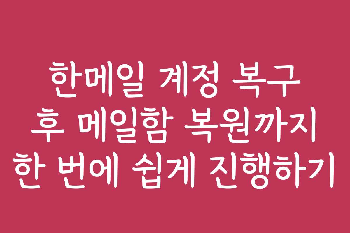 한메일 계정 복구 후 메일함 복원까지 한 번에 쉽게 진행하기 한메일 계정 복구 후 메일함 복원까지 한 번에 쉽게 진행하기