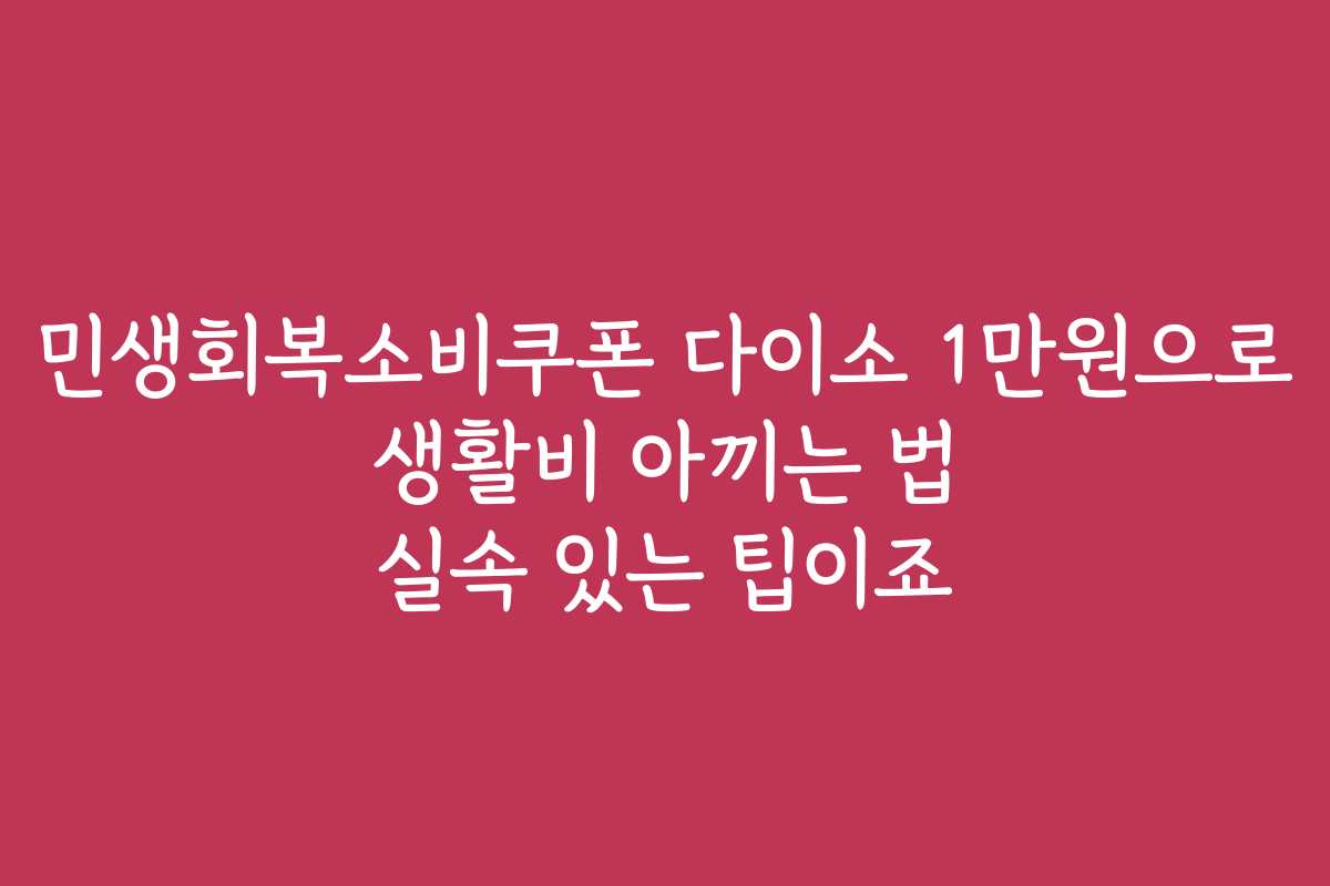 민생회복소비쿠폰 다이소 1만원으로 생활비 아끼는 법 실속 있는 팁이죠 민생회복소비쿠폰 다이소 1만원으로 생활비 아끼는 법 실속 있는 팁이죠