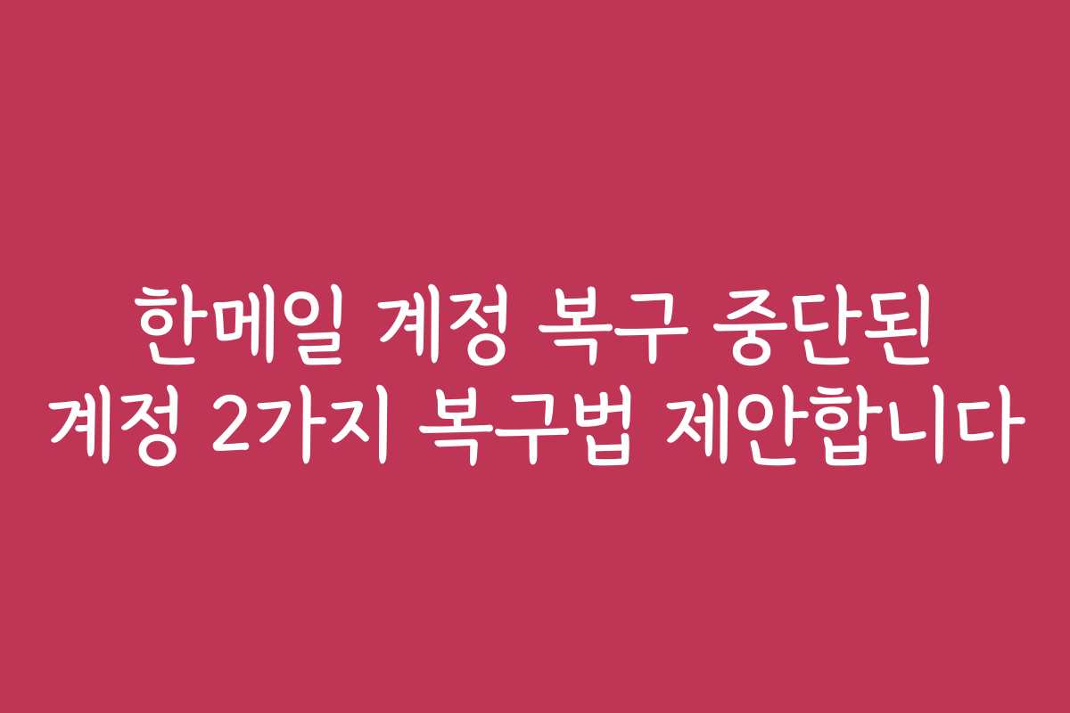 한메일 계정 복구 중단된 계정 2가지 복구법 제안합니다 한메일 계정 복구 중단된 계정 2가지 복구법 제안합니다