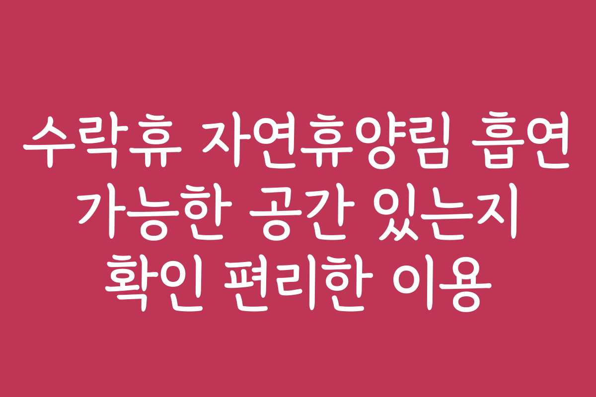 수락휴 자연휴양림 흡연 가능한 공간 있는지 확인 편리한 이용 수락휴 자연휴양림 흡연 가능한 공간 있는지 확인 편리한 이용