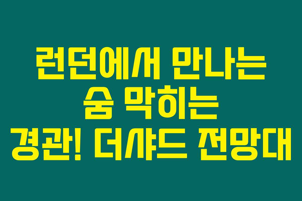 런던에서 만나는 숨 막히는 경관! 더샤드 전망대 런던에서 만나는 숨 막히는 경관! 더샤드 전망대