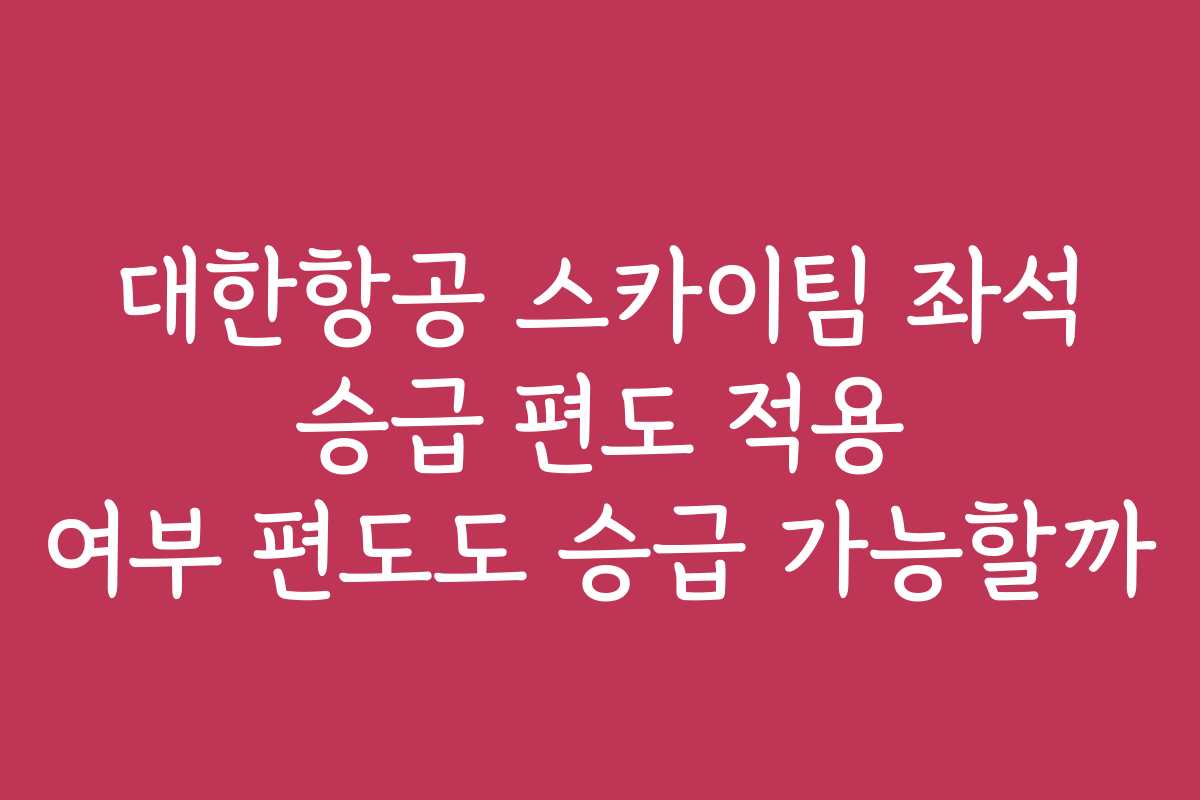대한항공 스카이팀 좌석 승급 편도 적용 여부 편도도 승급 가능할까