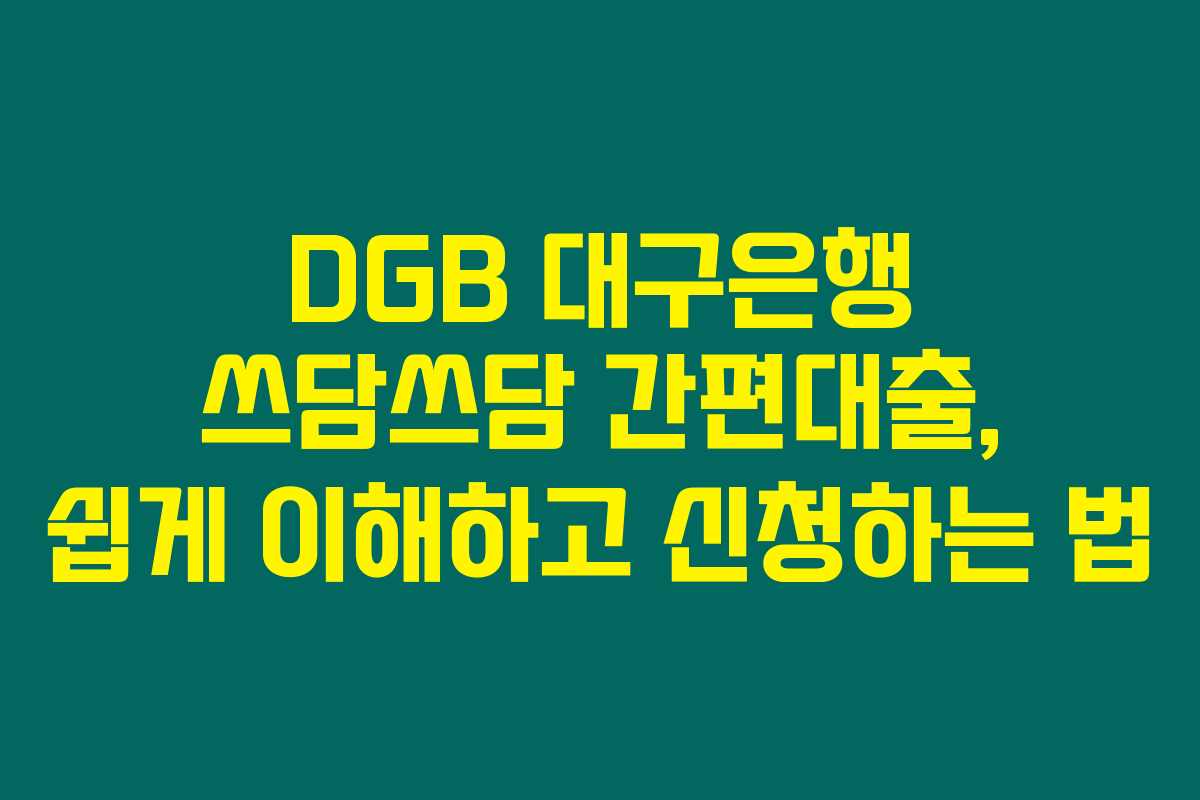 DGB 대구은행 쓰담쓰담 간편대출, 쉽게 이해하고 신청하는 법 DGB 대구은행 쓰담쓰담 간편대출, 쉽게 이해하고 신청하는 법