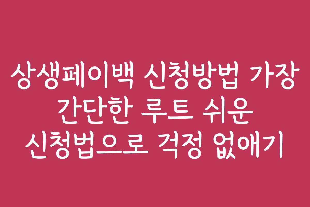 상생페이백 신청방법 가장 간단한 루트 쉬운 신청법으로 걱정 없애기 상생페이백 신청방법 가장 간단한 루트 쉬운 신청법으로 걱정 없애기