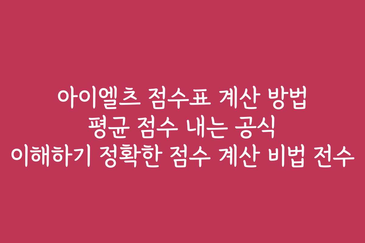 아이엘츠 점수표 계산 방법 평균 점수 내는 공식 이해하기 정확한 점수 계산 비법 전수 아이엘츠 점수표 계산 방법 평균 점수 내는 공식 이해하기 정확한 점수 계산 비법 전수