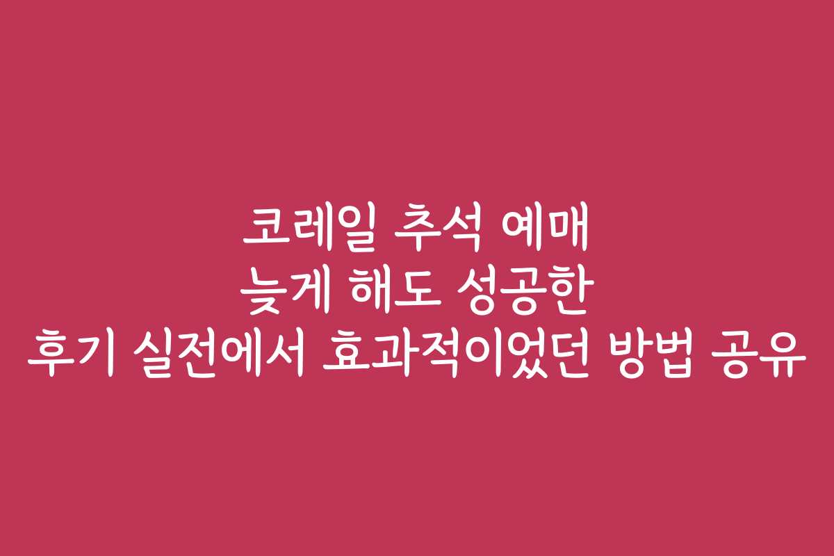 코레일 추석 예매 늦게 해도 성공한 후기 실전에서 효과적이었던 방법 공유 코레일 추석 예매 늦게 해도 성공한 후기 실전에서 효과적이었던 방법 공유