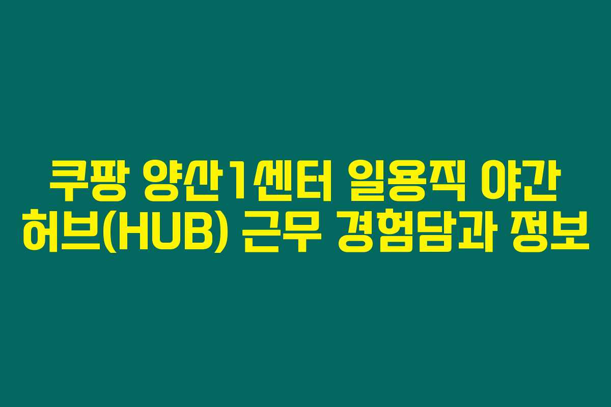 쿠팡 양산1센터 일용직 야간 허브(HUB) 근무 경험담과 정보 쿠팡 양산1센터 일용직 야간 허브(HUB) 근무 경험담과 정보