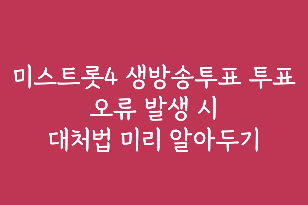 미스트롯4 생방송투표 투표 오류 발생 시 대처법 미리 알아두기