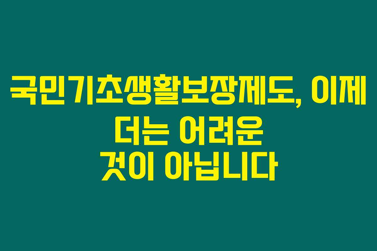 국민기초생활보장제도, 이제 더는 어려운 것이 아닙니다 국민기초생활보장제도, 이제 더는 어려운 것이 아닙니다