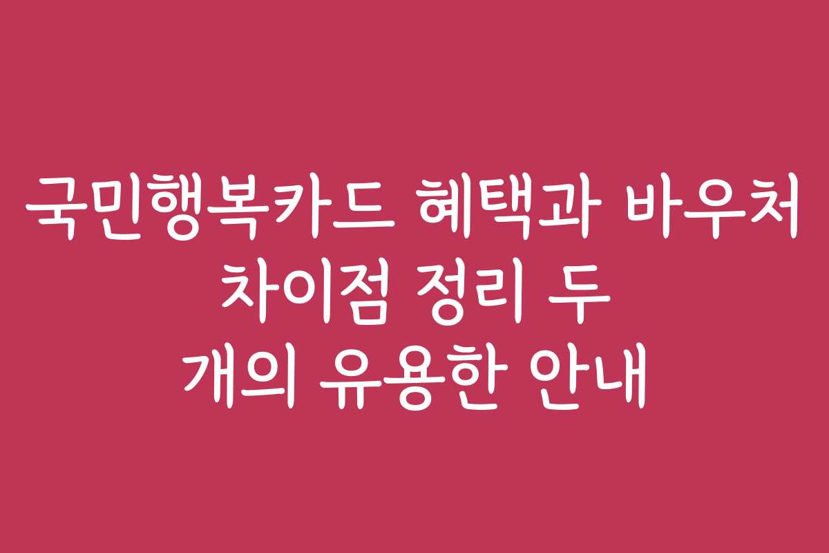 국민행복카드 혜택과 바우처 차이점 정리 두 개의 유용한 안내 국민행복카드 혜택과 바우처 차이점 정리 두 개의 유용한 안내