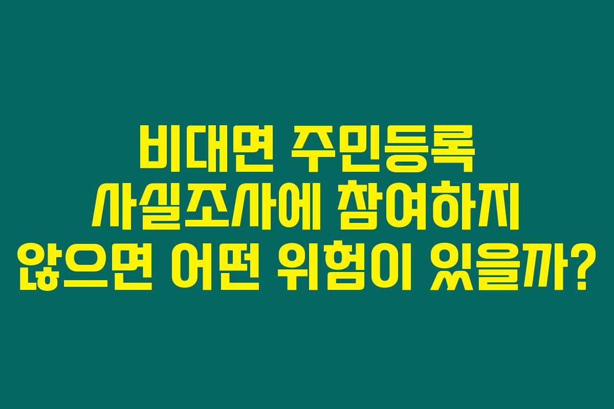 비대면 주민등록 사실조사에 참여하지 않으면 어떤 위험이 있을까? 비대면 주민등록 사실조사에 참여하지 않으면 어떤 위험이 있을까?