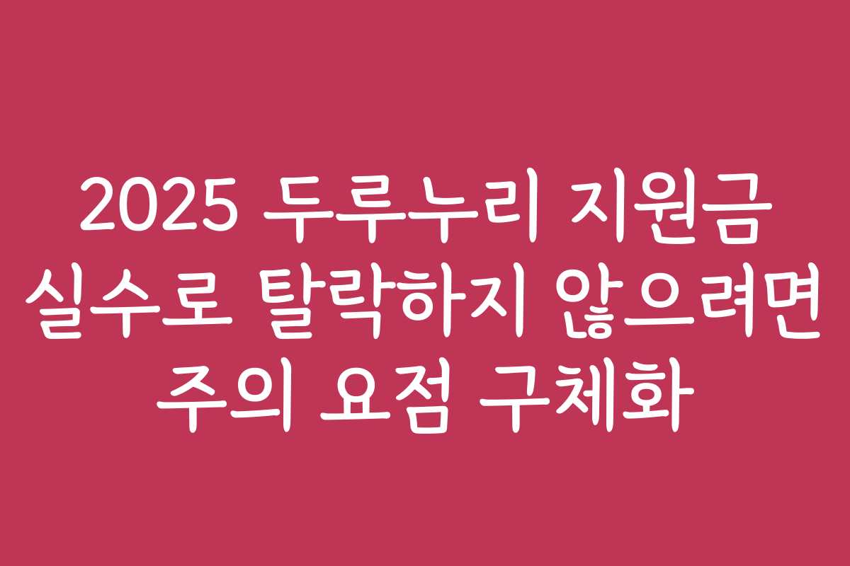 2025 두루누리 지원금 실수로 탈락하지 않으려면 주의 요점 구체화