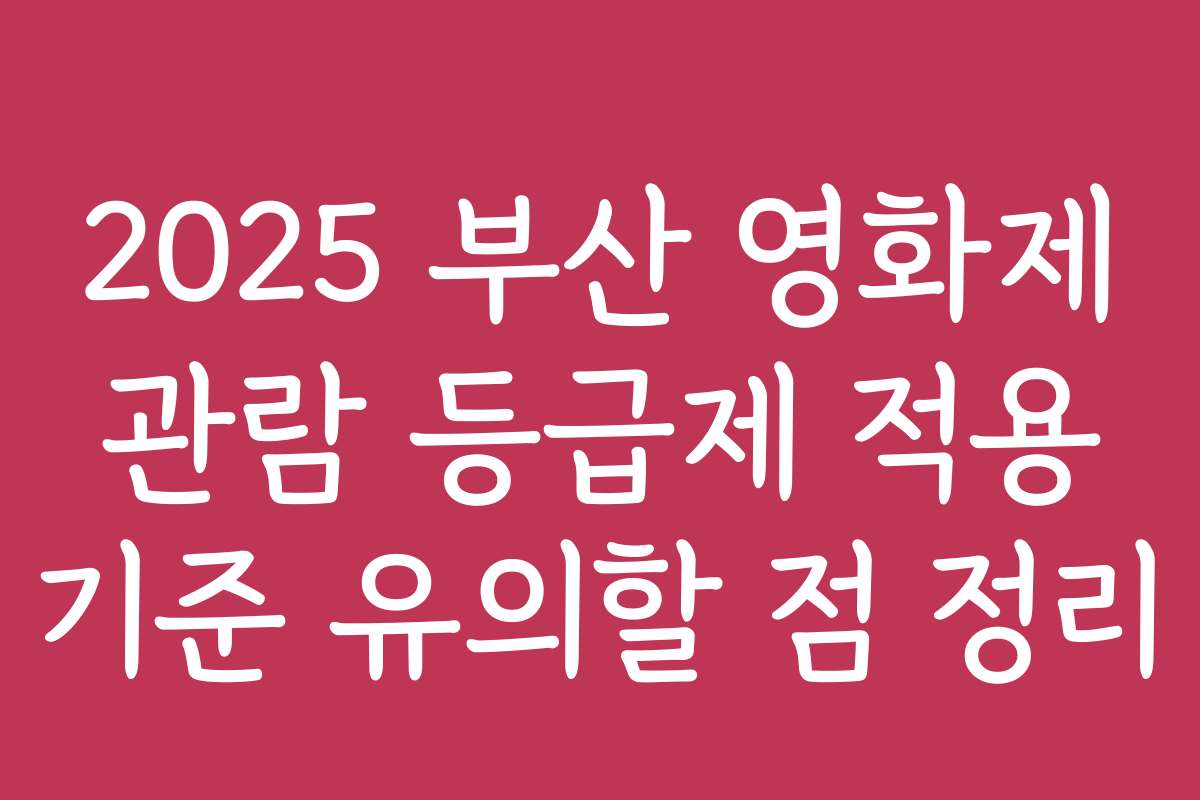 2025 부산 영화제 관람 등급제 적용 기준 유의할 점 정리