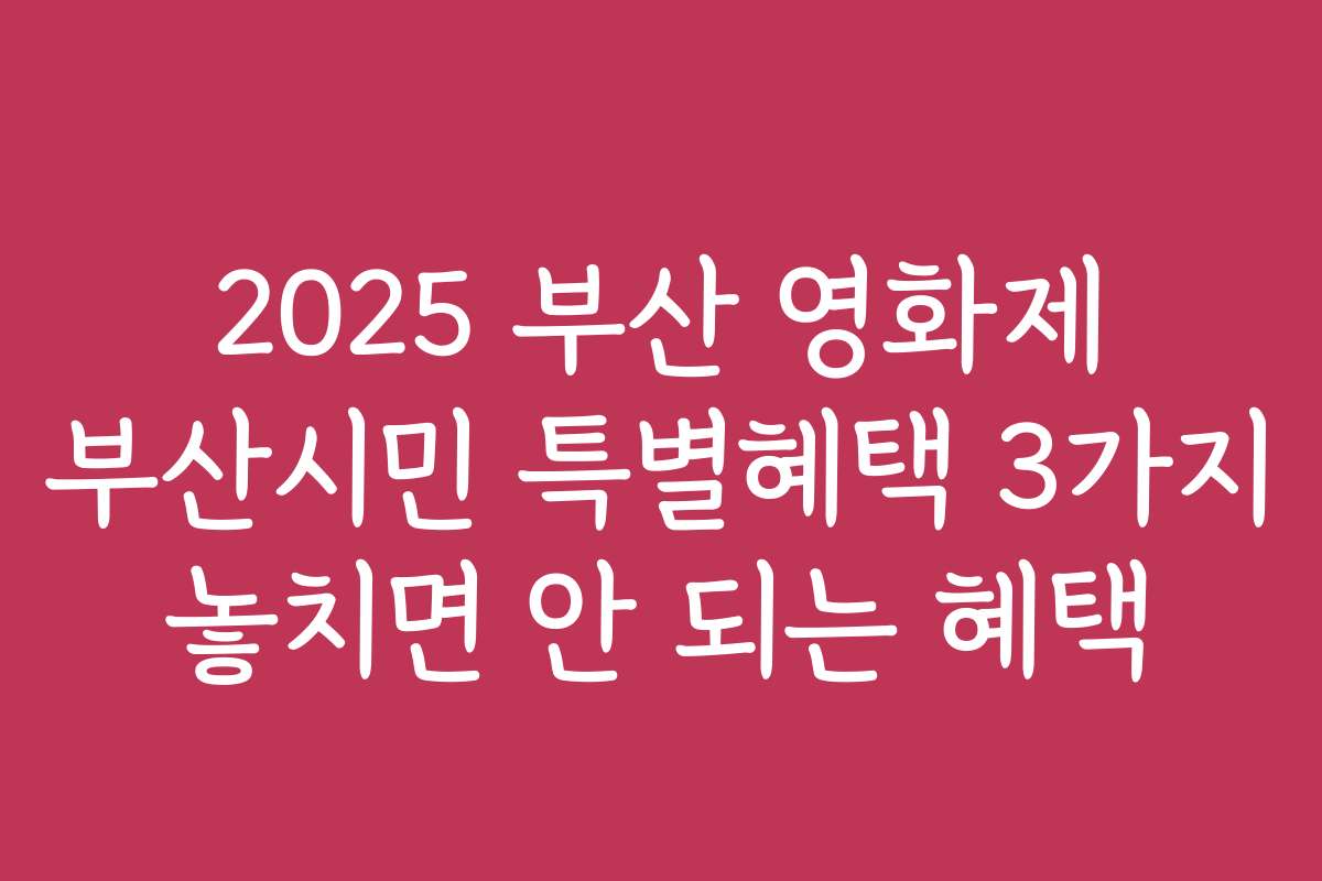 2025 부산 영화제 부산시민 특별혜택 3가지 놓치면 안 되는 혜택