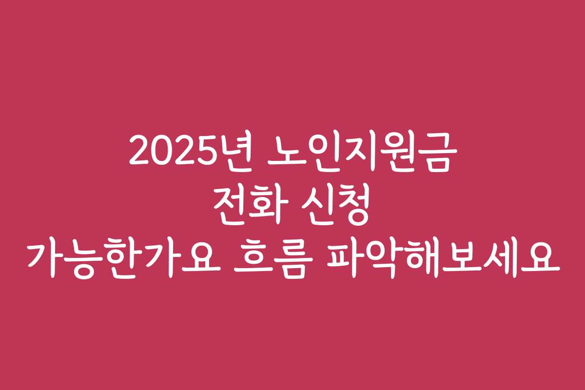 2025년 노인지원금 전화 신청 가능한가요 흐름 파악해보세요