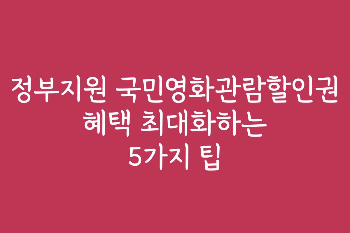 정부지원 국민영화관람할인권 혜택 최대화하는 5가지 팁