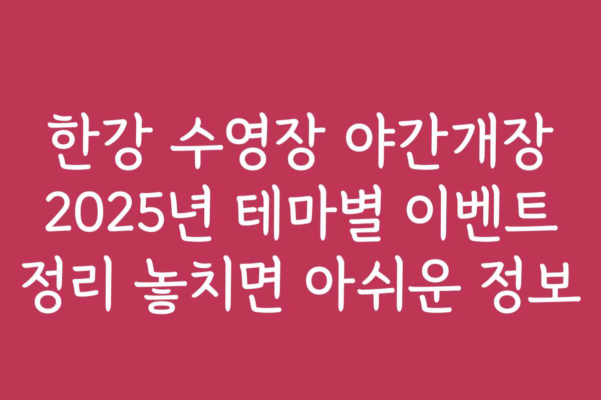한강 수영장 야간개장 2025년 테마별 이벤트 정리 놓치면 아쉬운 정보