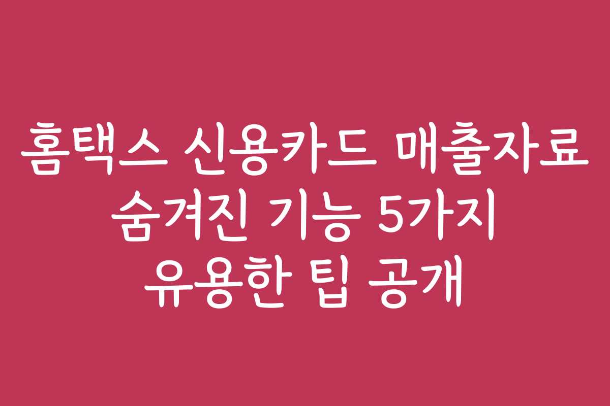 홈택스 신용카드 매출자료 숨겨진 기능 5가지 유용한 팁 공개