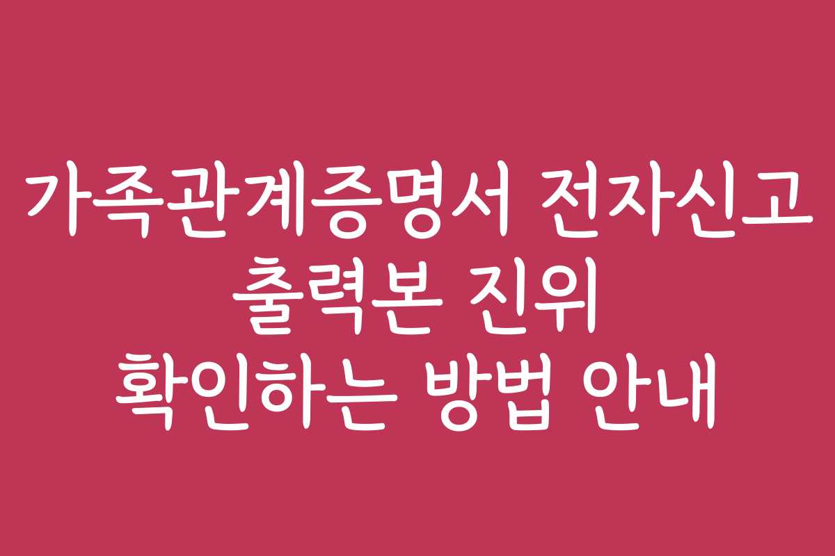 가족관계증명서 전자신고 출력본 진위 확인하는 방법 안내
