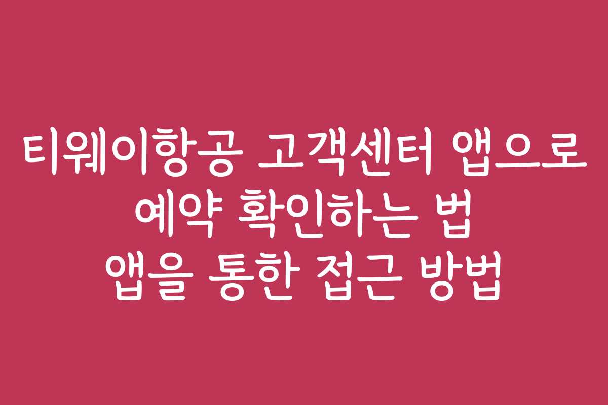 티웨이항공 고객센터 앱으로 예약 확인하는 법 앱을 통한 접근 방법
