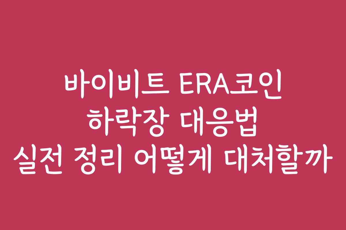 바이비트 ERA코인 하락장 대응법 실전 정리 어떻게 대처할까