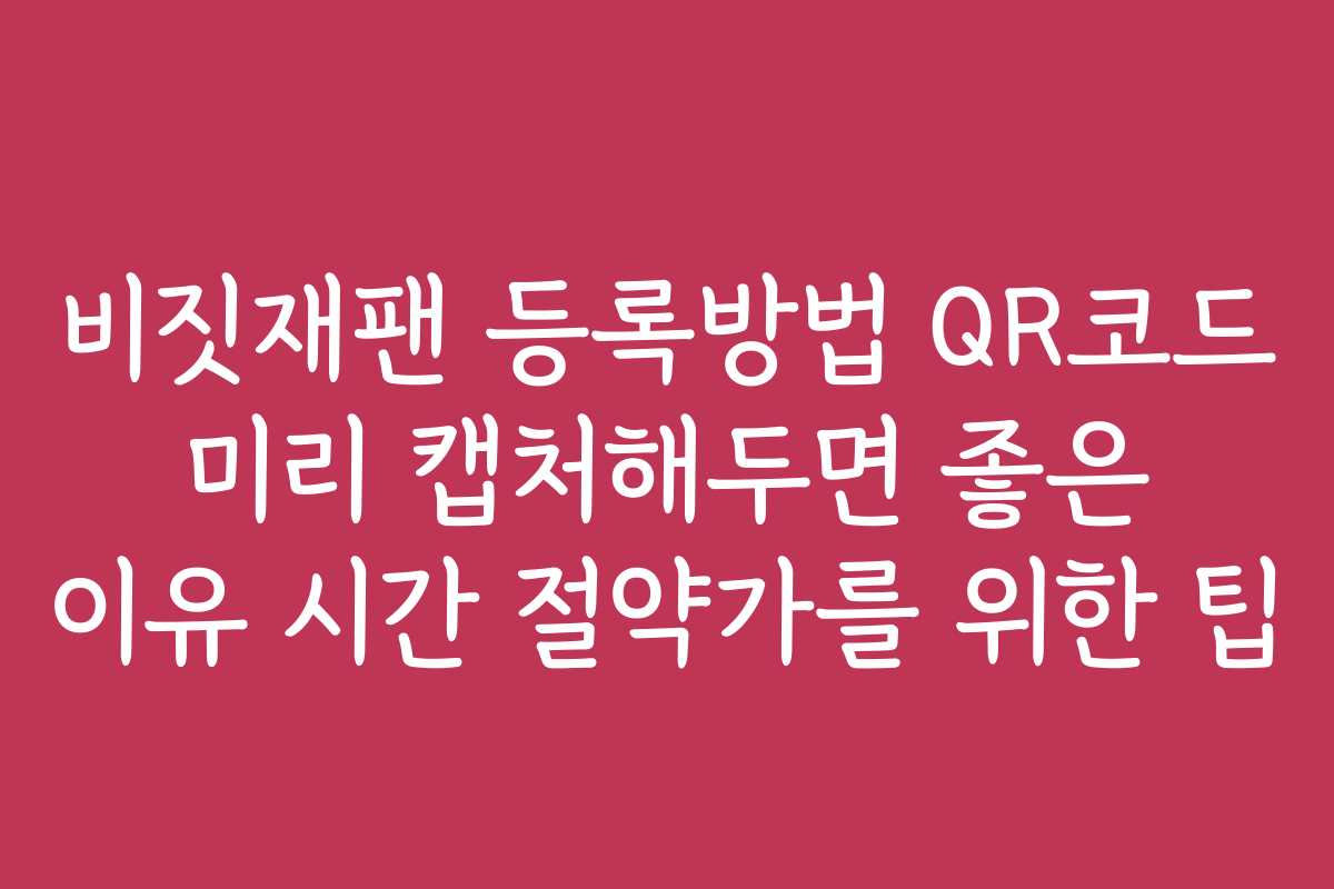 비짓재팬 등록방법 QR코드 미리 캡처해두면 좋은 이유 시간 절약가를 위한 팁