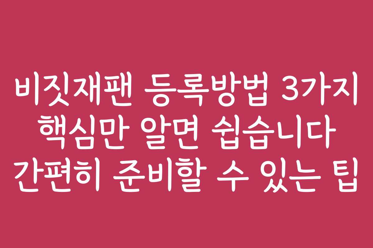 비짓재팬 등록방법 3가지 핵심만 알면 쉽습니다 간편히 준비할 수 있는 팁