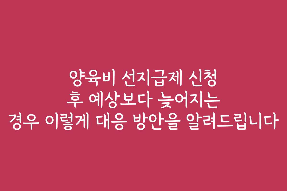 양육비 선지급제 신청 후 예상보다 늦어지는 경우 이렇게 대응 방안을 알려드립니다