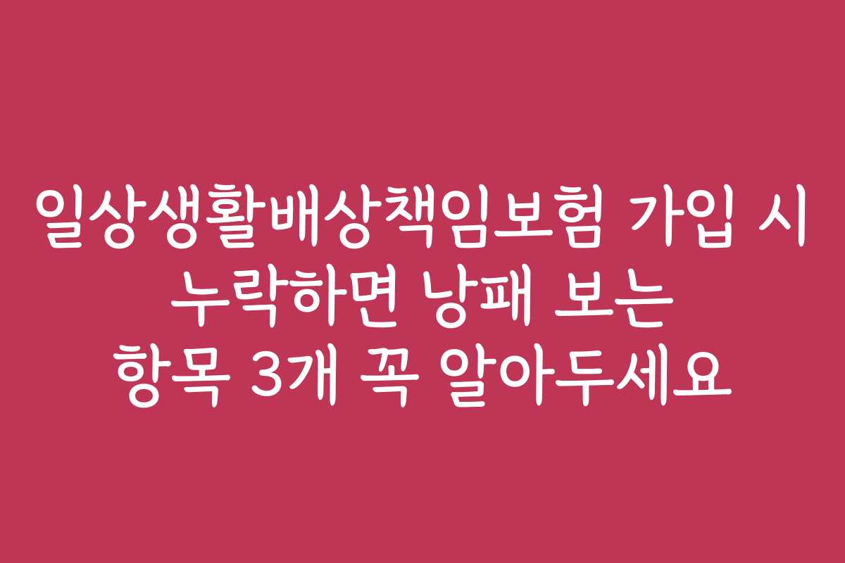 일상생활배상책임보험 가입 시 누락하면 낭패 보는 항목 3개 꼭 알아두세요