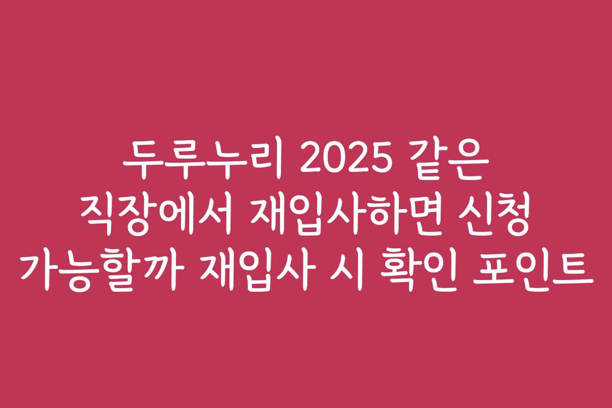 두루누리 2025 같은 직장에서 재입사하면 신청 가능할까 재입사 시 확인 포인트