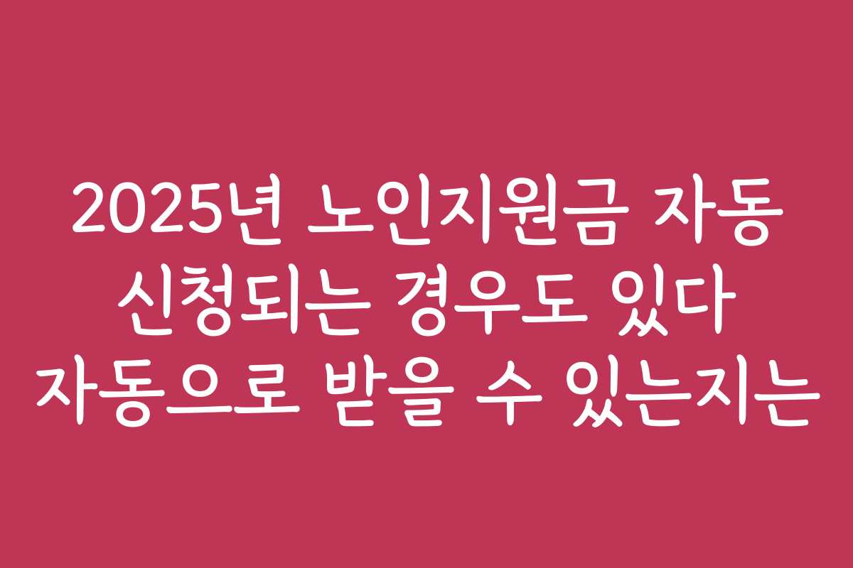 2025년 노인지원금 자동 신청되는 경우도 있다 자동으로 받을 수 있는지는