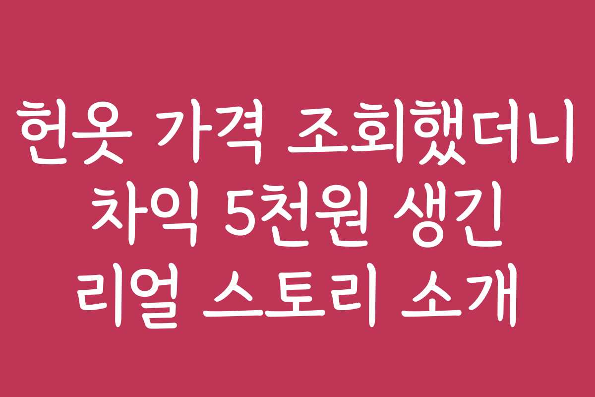 헌옷 가격 조회했더니 차익 5천원 생긴 리얼 스토리 소개