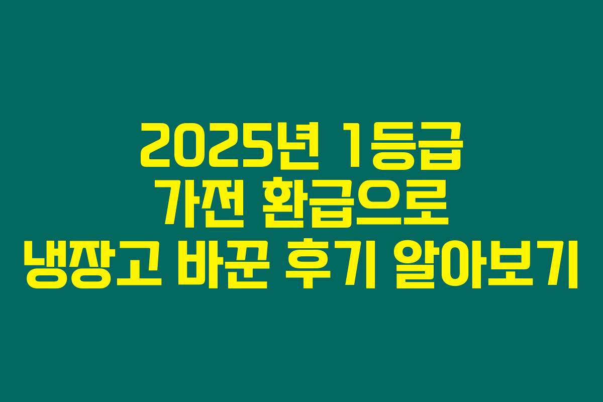 2025년 1등급 가전 환급으로 냉장고 바꾼 후기 알아보기
