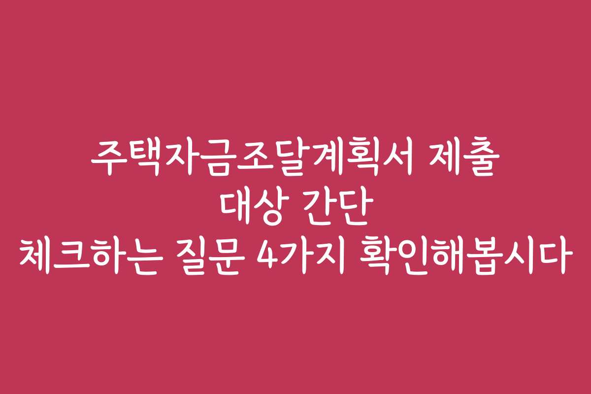 주택자금조달계획서 제출 대상 간단 체크하는 질문 4가지 확인해봅시다
