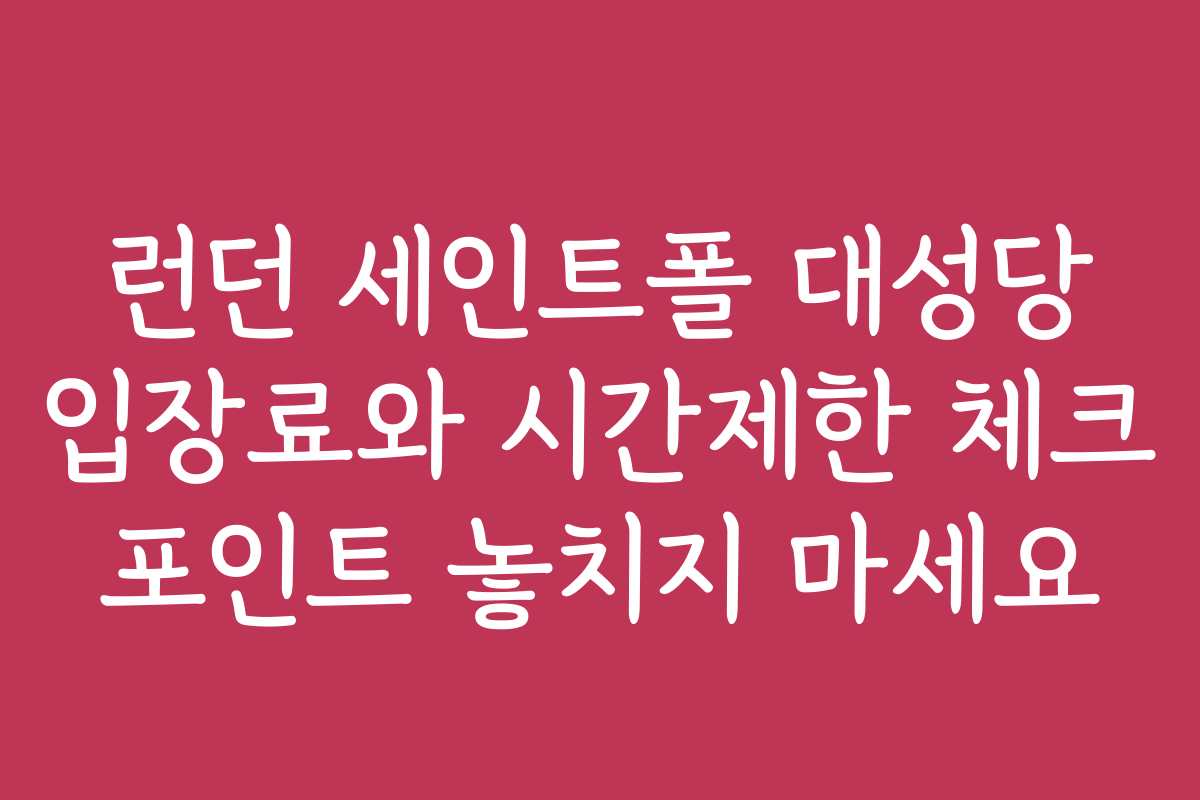 런던 세인트폴 대성당 입장료와 시간제한 체크 포인트 놓치지 마세요