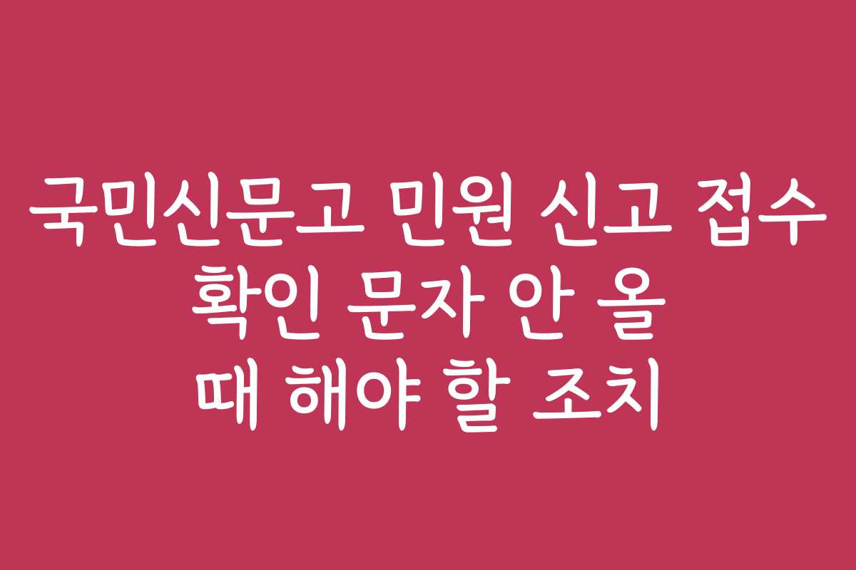 국민신문고 민원 신고 접수 확인 문자 안 올 때 해야 할 조치