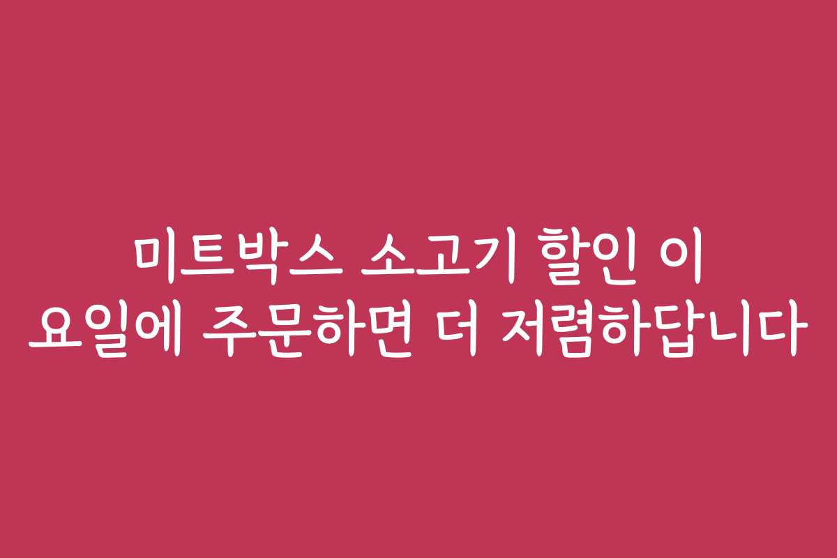미트박스 소고기 할인 이 요일에 주문하면 더 저렴하답니다