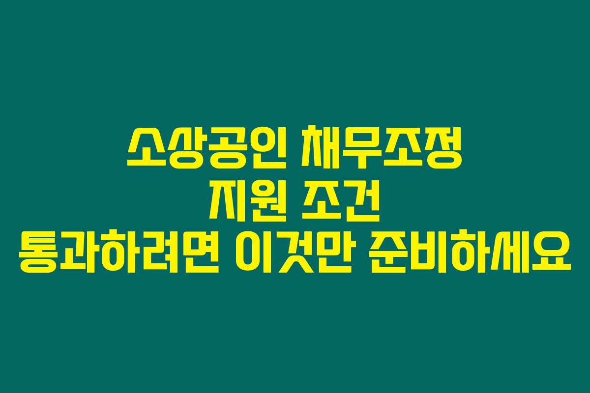 소상공인 채무조정 지원 조건 통과하려면 이것만 준비하세요
