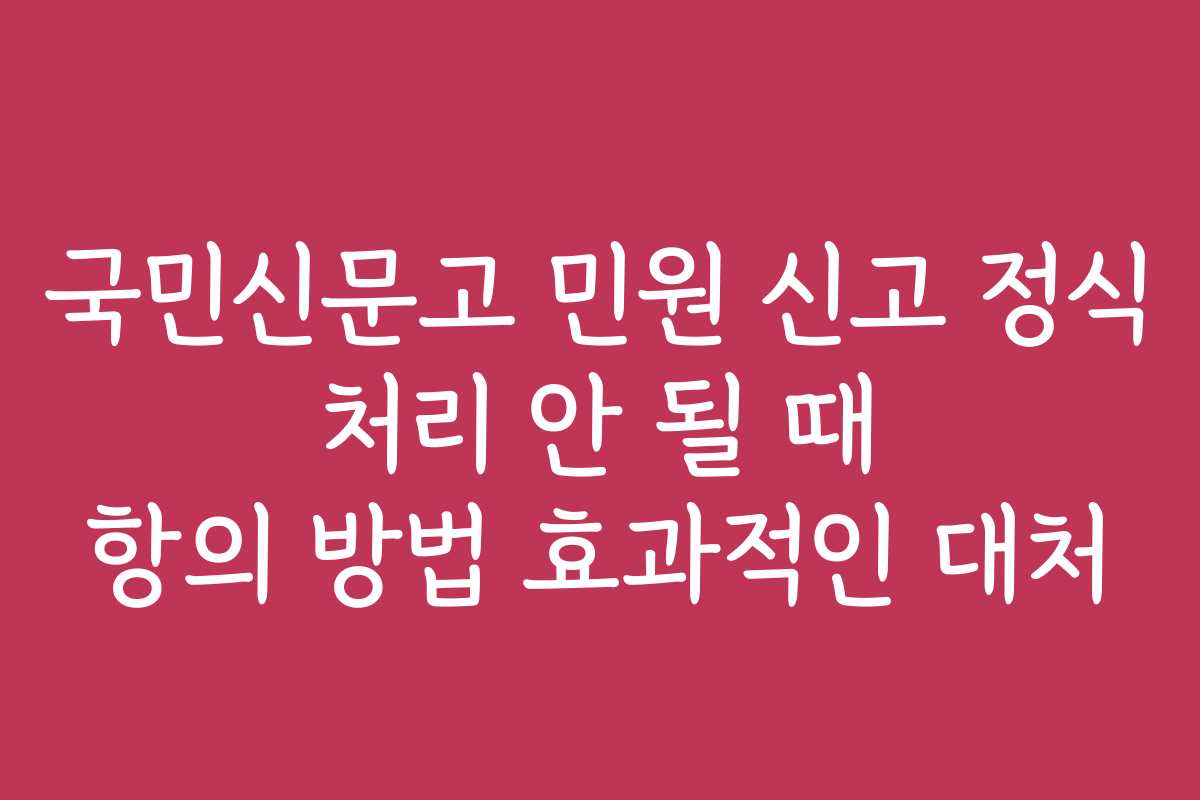 국민신문고 민원 신고 정식 처리 안 될 때 항의 방법 효과적인 대처