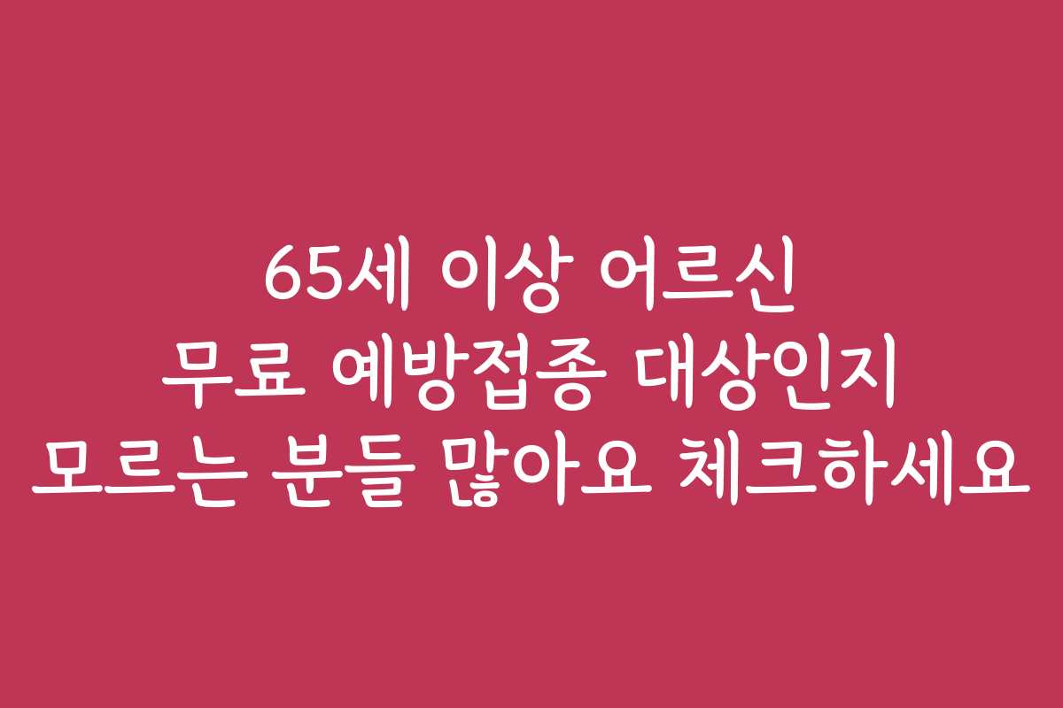 65세 이상 어르신 무료 예방접종 대상인지 모르는 분들 많아요 체크하세요