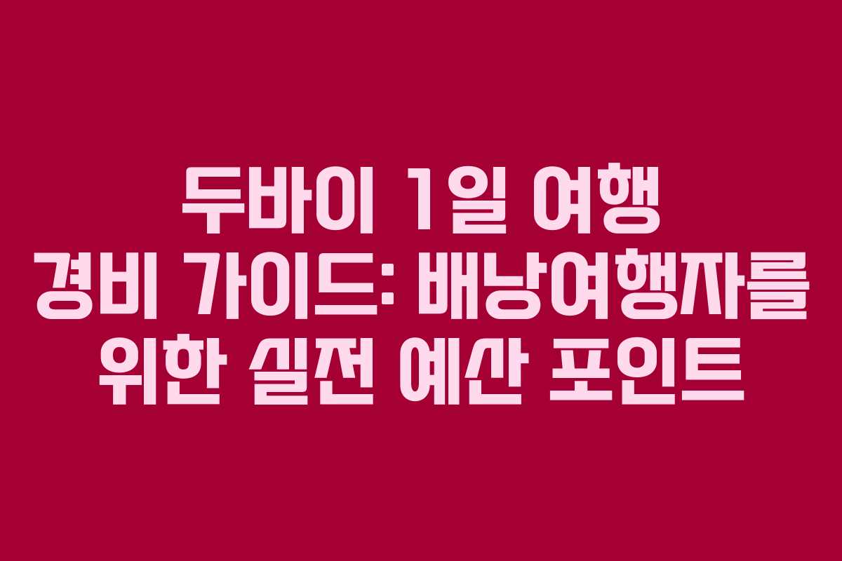 두바이 1일 여행 경비 가이드: 배낭여행자를 위한 실전 예산 포인트