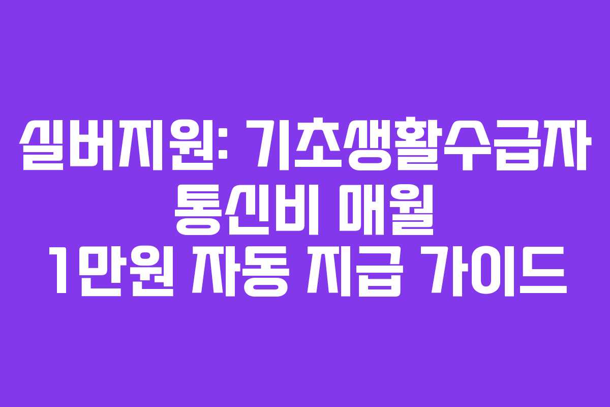 실버지원: 기초생활수급자 통신비 매월 1만원 자동 지급 가이드