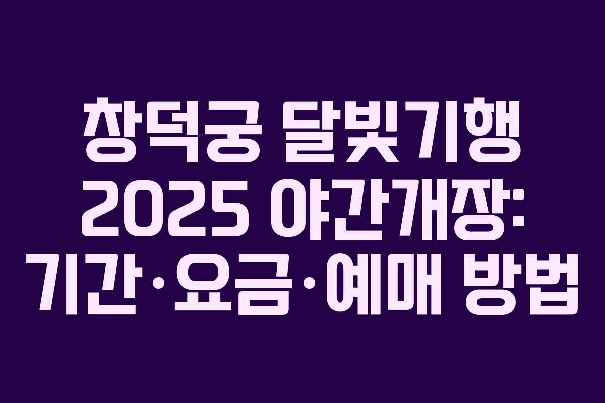 창덕궁 달빛기행 2025 야간개장: 기간·요금·예매 방법