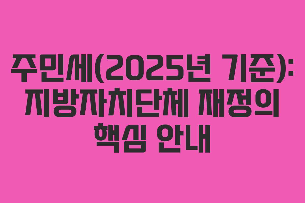 주민세(2025년 기준): 지방자치단체 재정의 핵심 안내