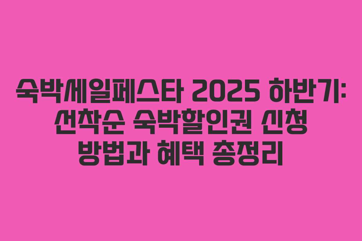 숙박세일페스타 2025 하반기: 선착순 숙박할인권 신청 방법과 혜택 총정리
